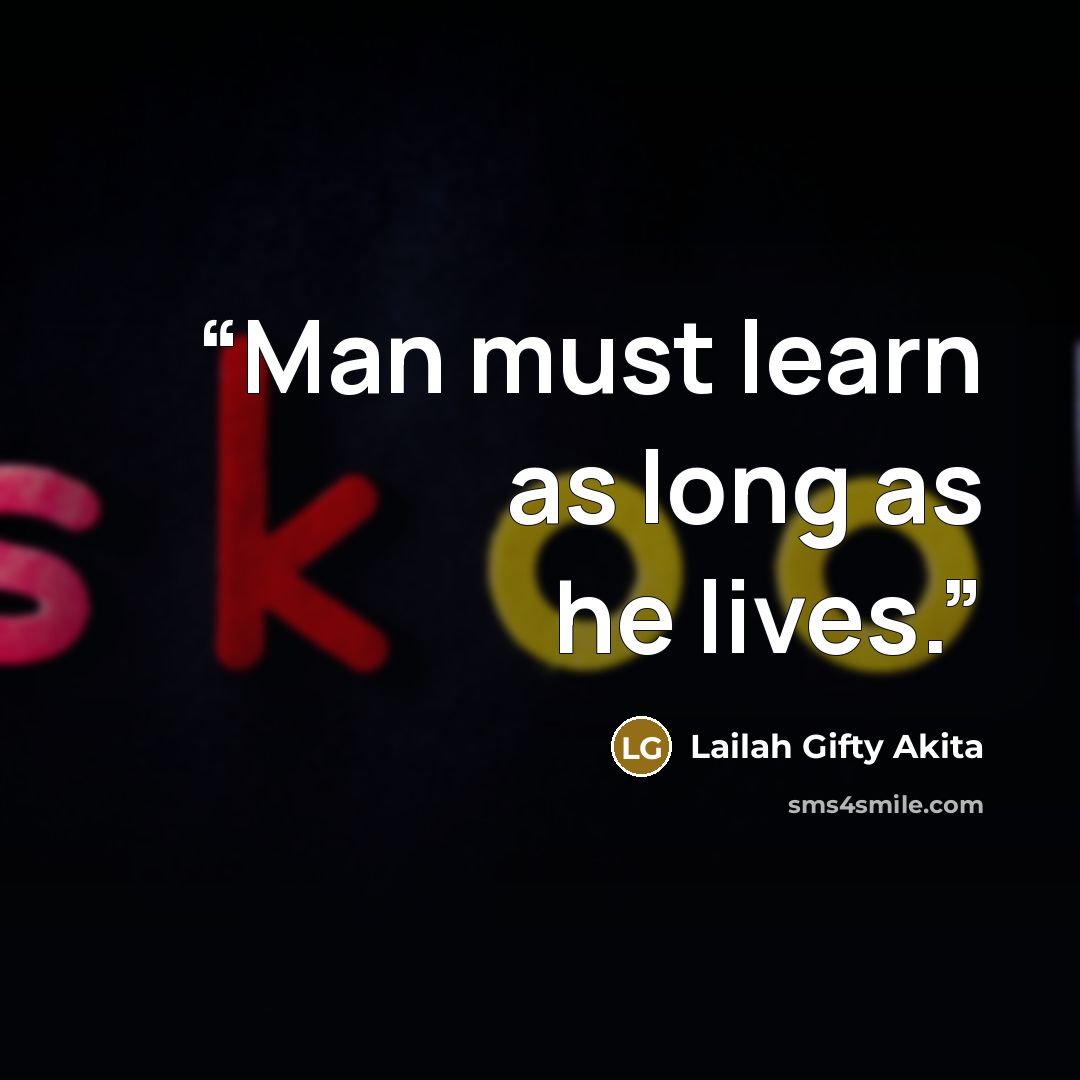 “Man must learn as long as he lives.” quote by Lailah Gifty Akita