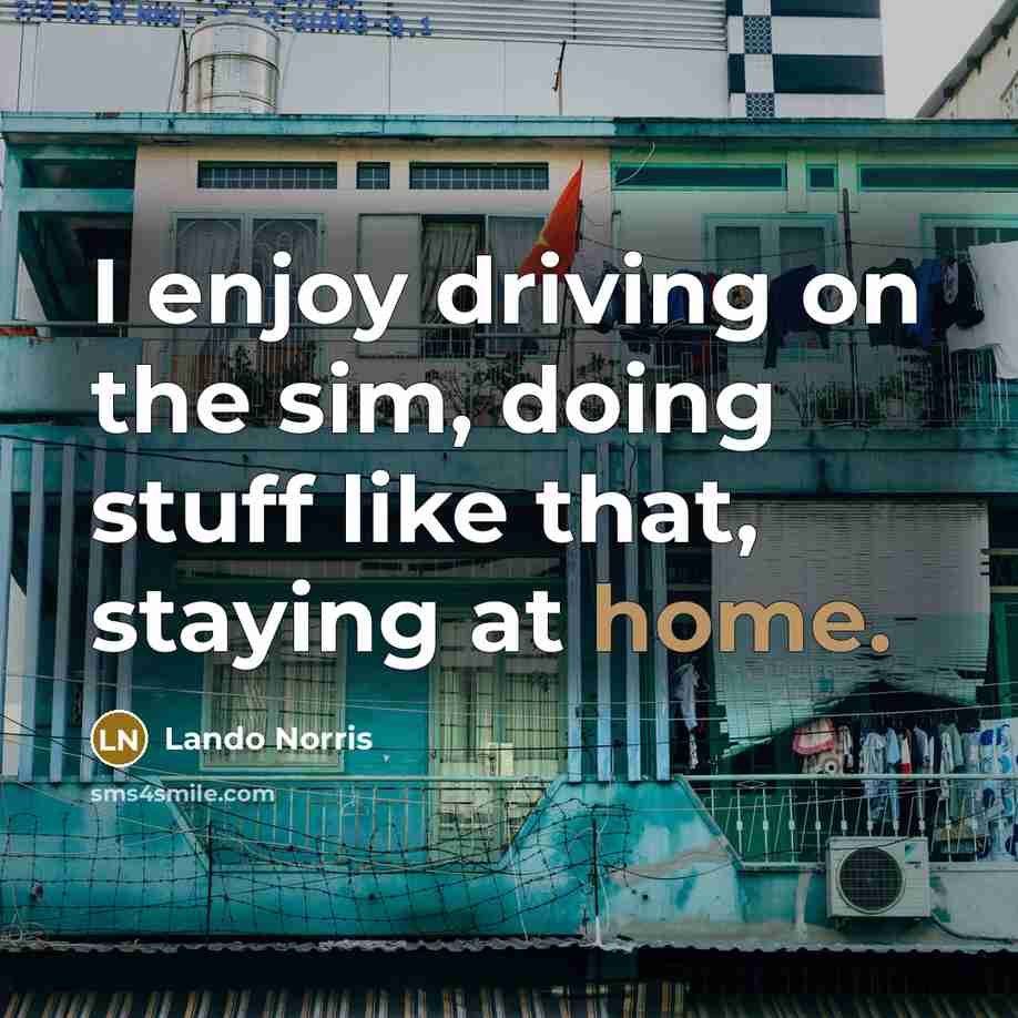 “I enjoy driving on the sim, doing stuff like that, staying at home.” quote by Lando Norris