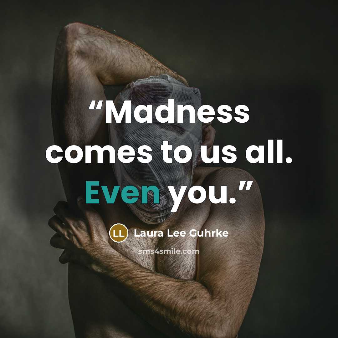 “Madness comes to us all. Even you.” quote by Laura Lee Guhrke