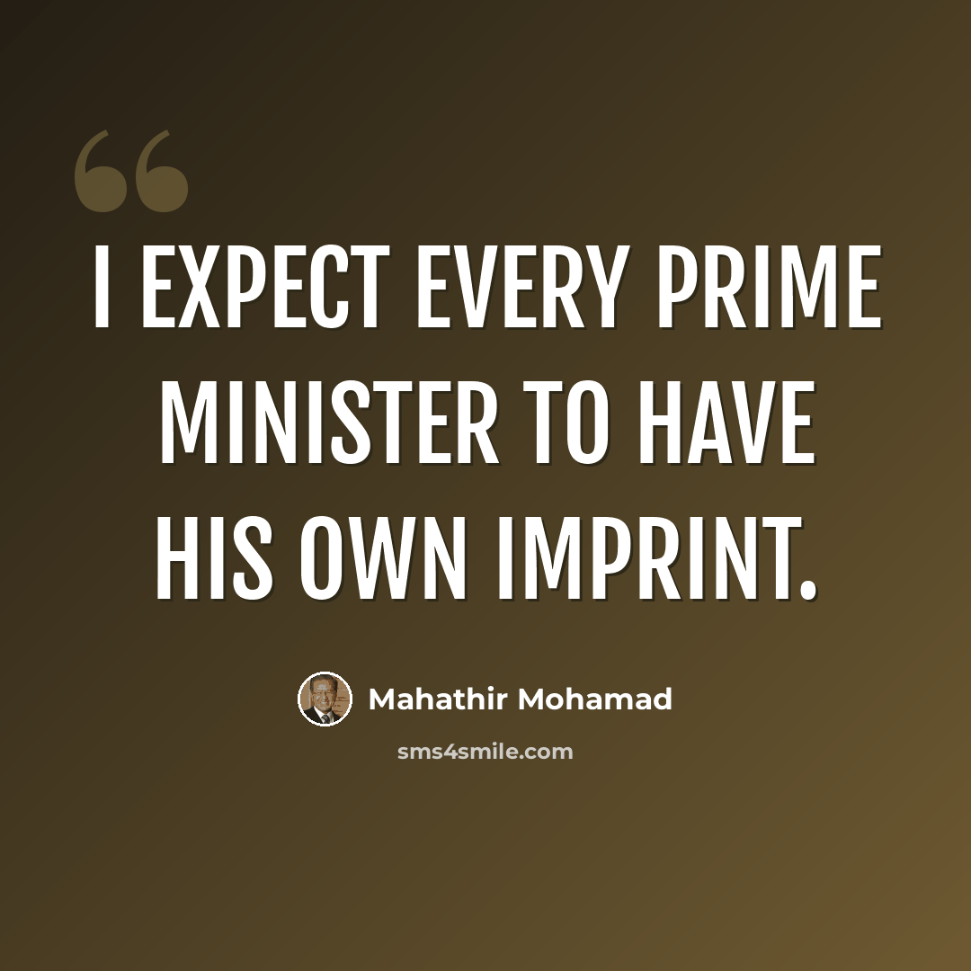 “I expect every prime minister to have his own imprint.” quote by Mahathir Mohamad