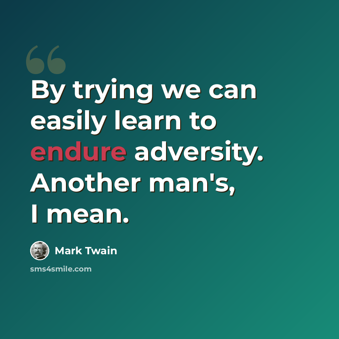 “By trying we can easily learn to endure adversity. Another man's, I mean.” quote by Mark Twain