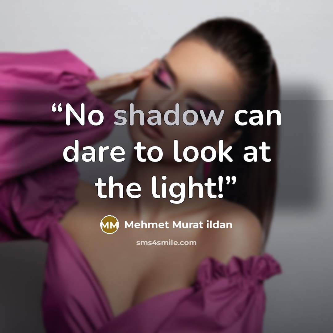 “No shadow can dare to look at the light!” quote by Mehmet Murat ildan