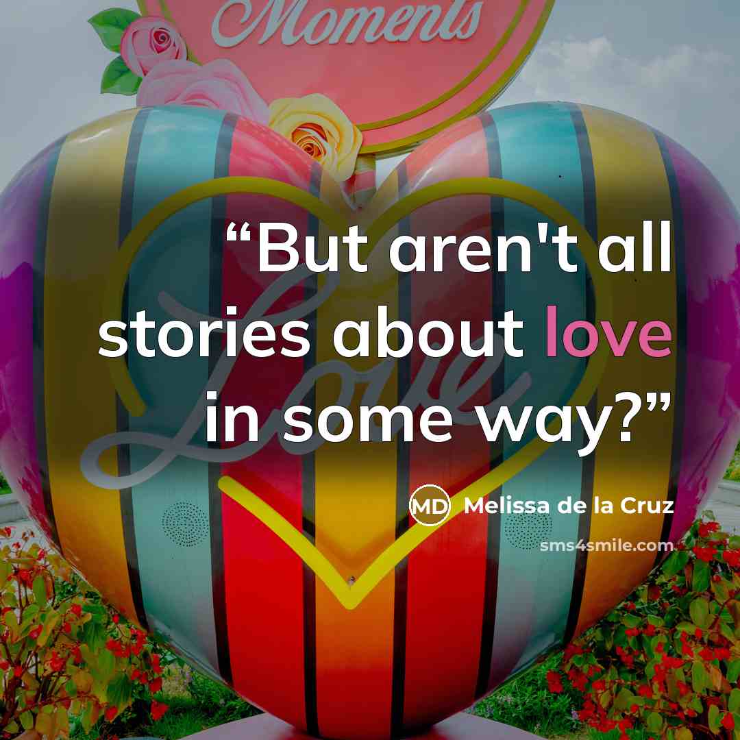 “But aren't all stories about love in some way?” quote by Melissa de la Cruz