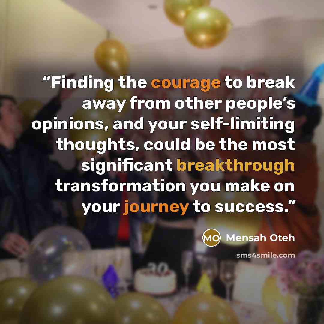 “Finding the courage to break away from other people’s opinions, and your self-limiting thoughts, could be the most significant breakthrough transformation you make on your journey to success.” quote by Mensah Oteh