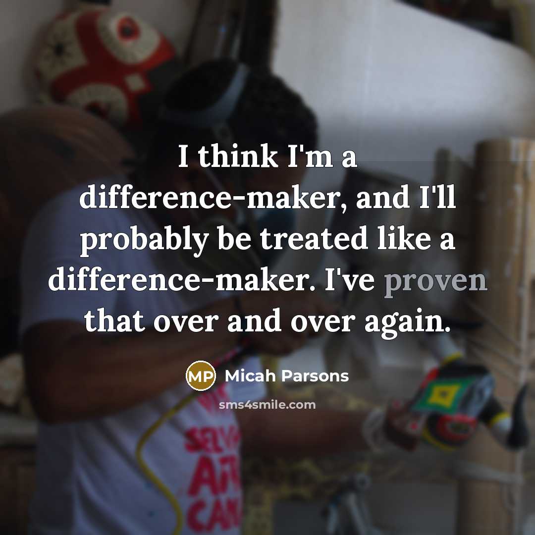 “I think I'm a difference-maker, and I'll probably be treated like a difference-maker. I've proven that over and over again.” quote by Micah Parsons
