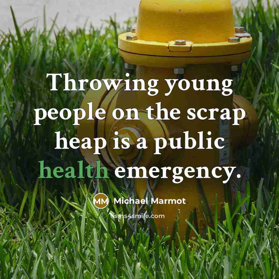 “Throwing young people on the scrap heap is a public health emergency.” quote by Michael Marmot