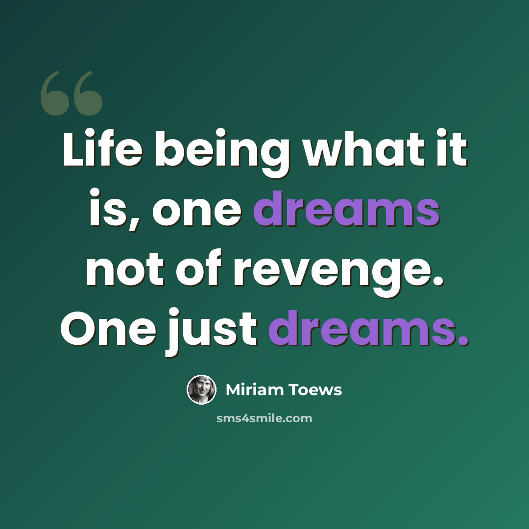 “Life being what it is, one dreams not of revenge. One just dreams.” quote by Miriam Toews