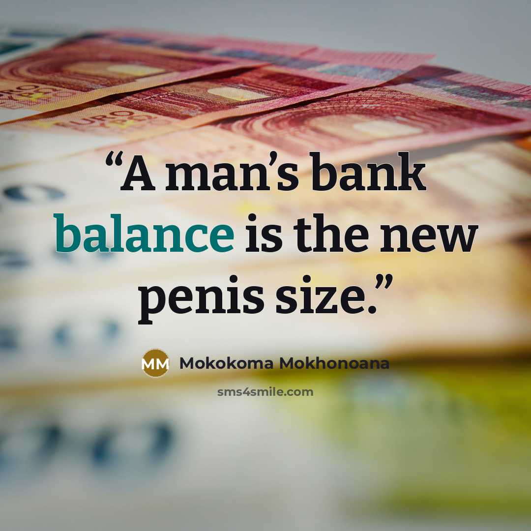 “A man’s bank balance is the new penis size.” quote by Mokokoma Mokhonoana