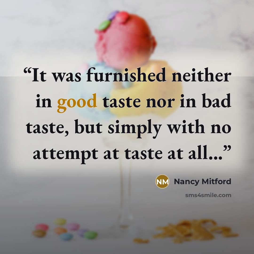 “It was furnished neither in good taste nor in bad taste, but simply with no attempt at taste at all...” quote by Nancy Mitford