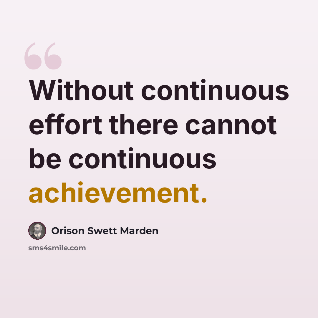 “Without continuous effort there cannot be continuous achievement.” quote by Orison Swett Marden