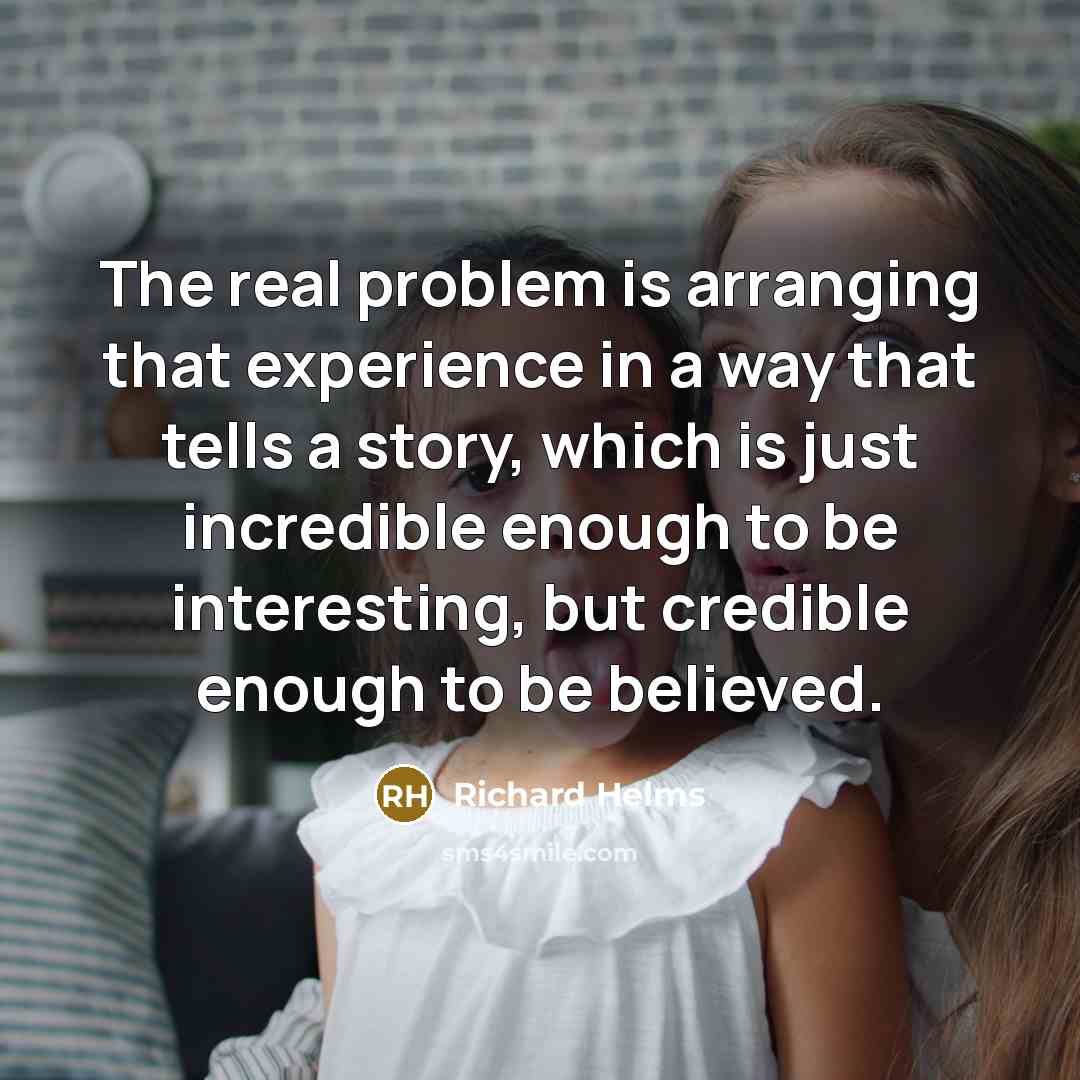 “The real problem is arranging that experience in a way that tells a story, which is just incredible enough to be interesting, but credible enough to be believed.” quote by Richard Helms