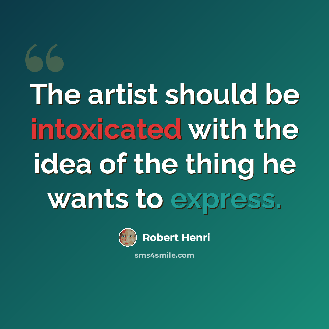 “The artist should be intoxicated with the idea of the thing he wants to express.” quote by Robert Henri
