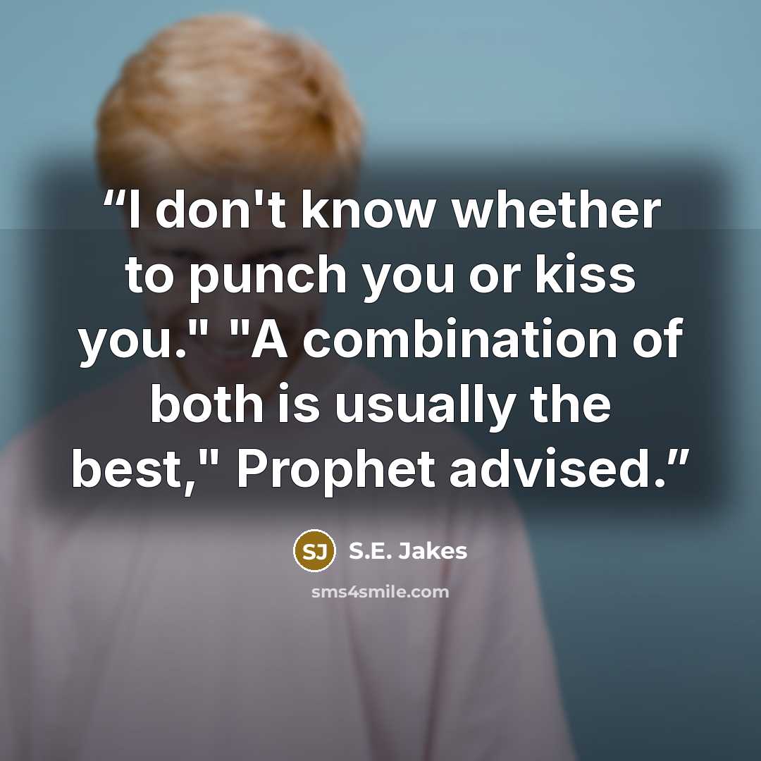 “I don't know whether to punch you or kiss you." "A combination of both is usually the best," Prophet advised.” quote by S.E. Jakes