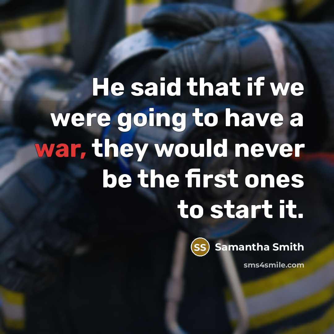 “He said that if we were going to have a war, they would never be the first ones to start it.” quote by Samantha Smith