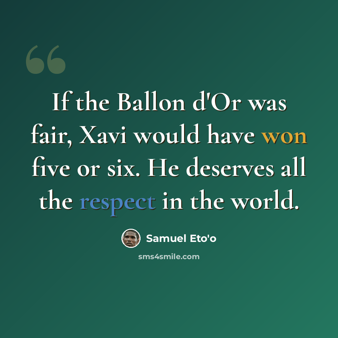 “If the Ballon d'Or was fair, Xavi would have won five or six. He deserves all the respect in the world.” quote by Samuel Eto'o