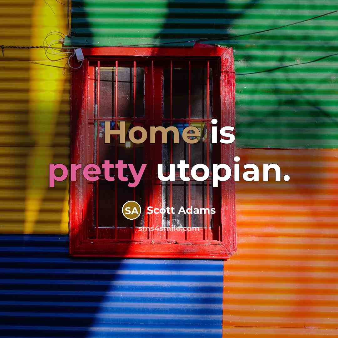 “Home is pretty utopian.” quote by Scott Adams