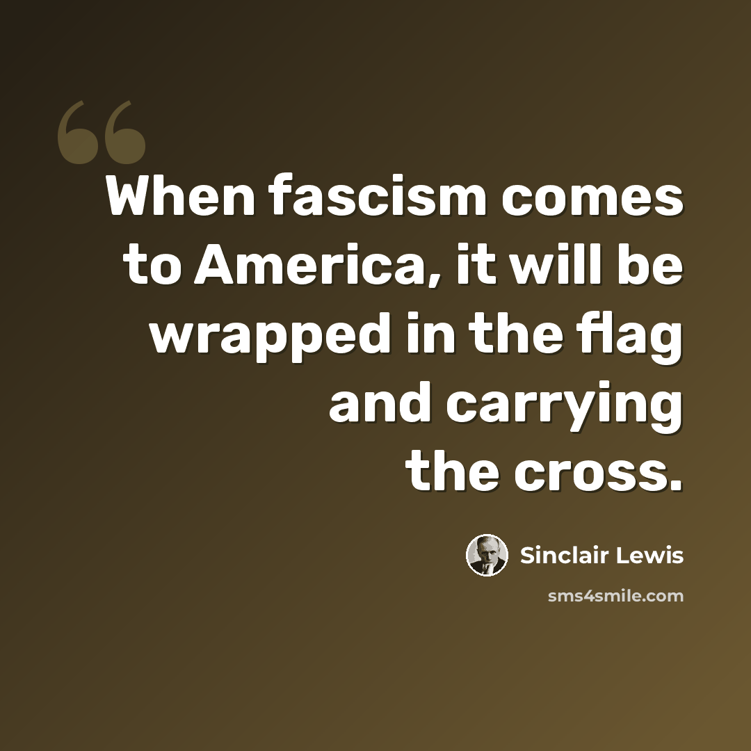 “When fascism comes to America, it will be wrapped in the flag and carrying the cross.” quote by Sinclair Lewis