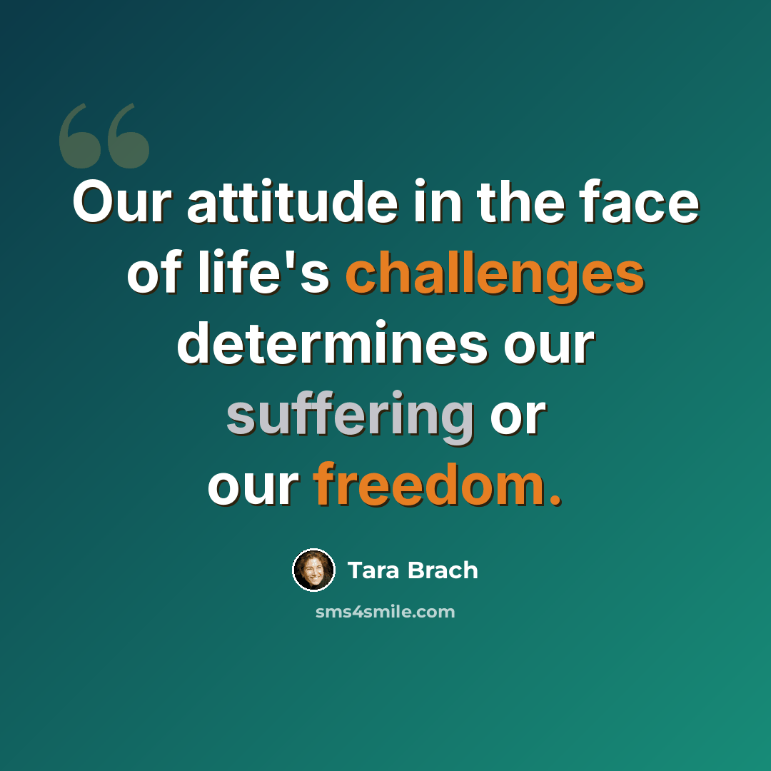 “Our attitude in the face of life's challenges determines our suffering or our freedom.” quote by Tara Brach