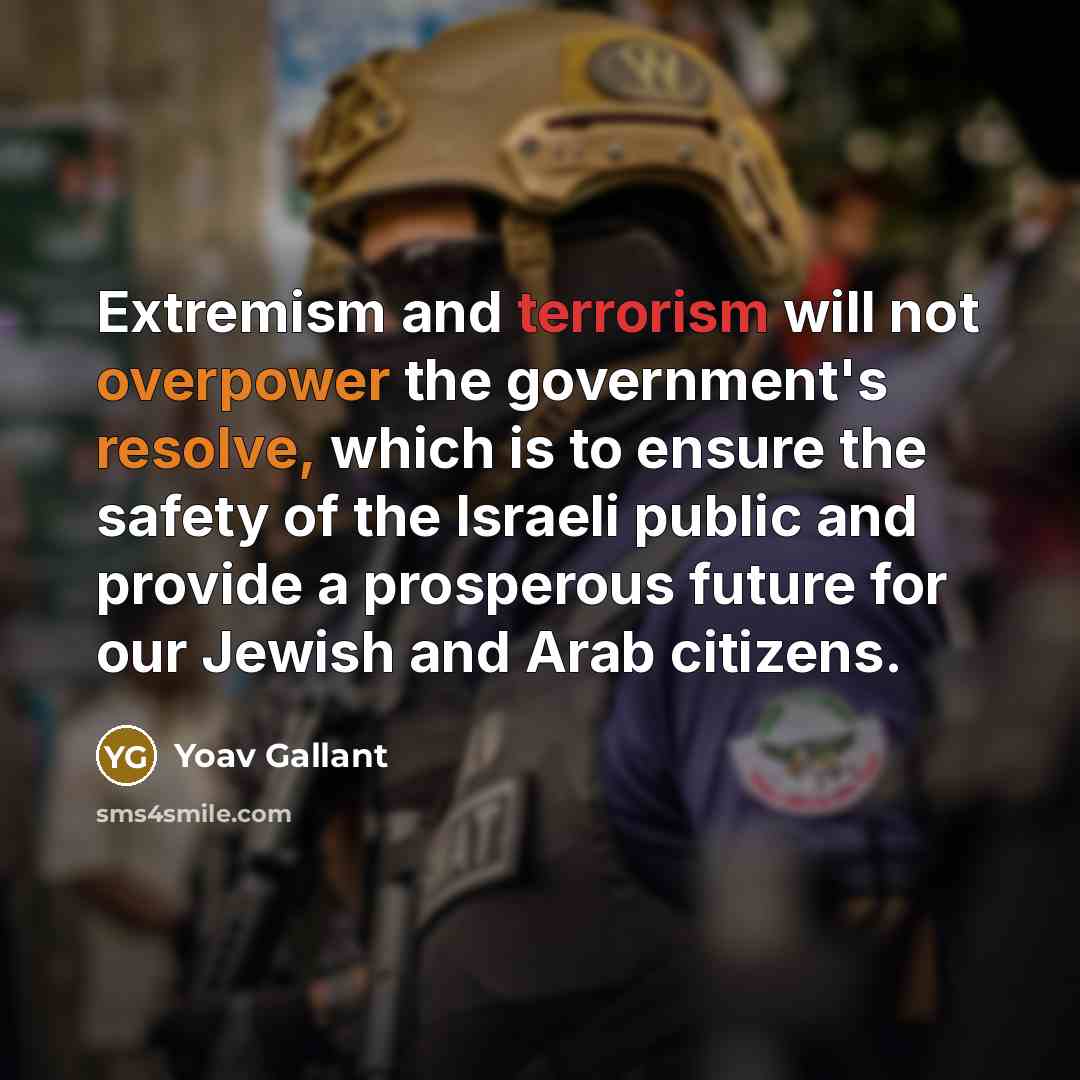 “Extremism and terrorism will not overpower the government's resolve, which is to ensure the safety of the Israeli public and provide a prosperous future for our Jewish and Arab citizens.” quote by Yoav Gallant