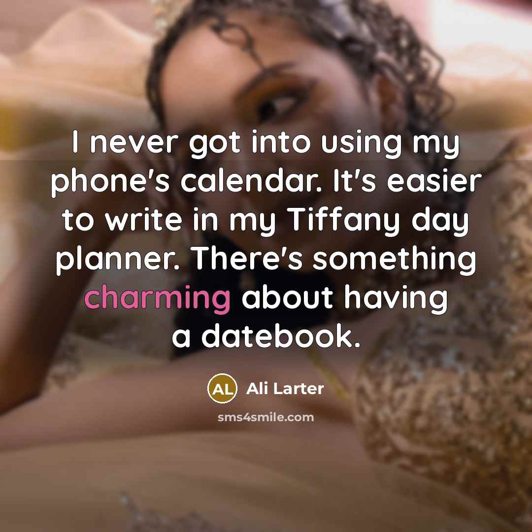 “I never got into using my phone's calendar. It's easier to write in my Tiffany day planner. There's something charming about having a datebook.” quote by Ali Larter