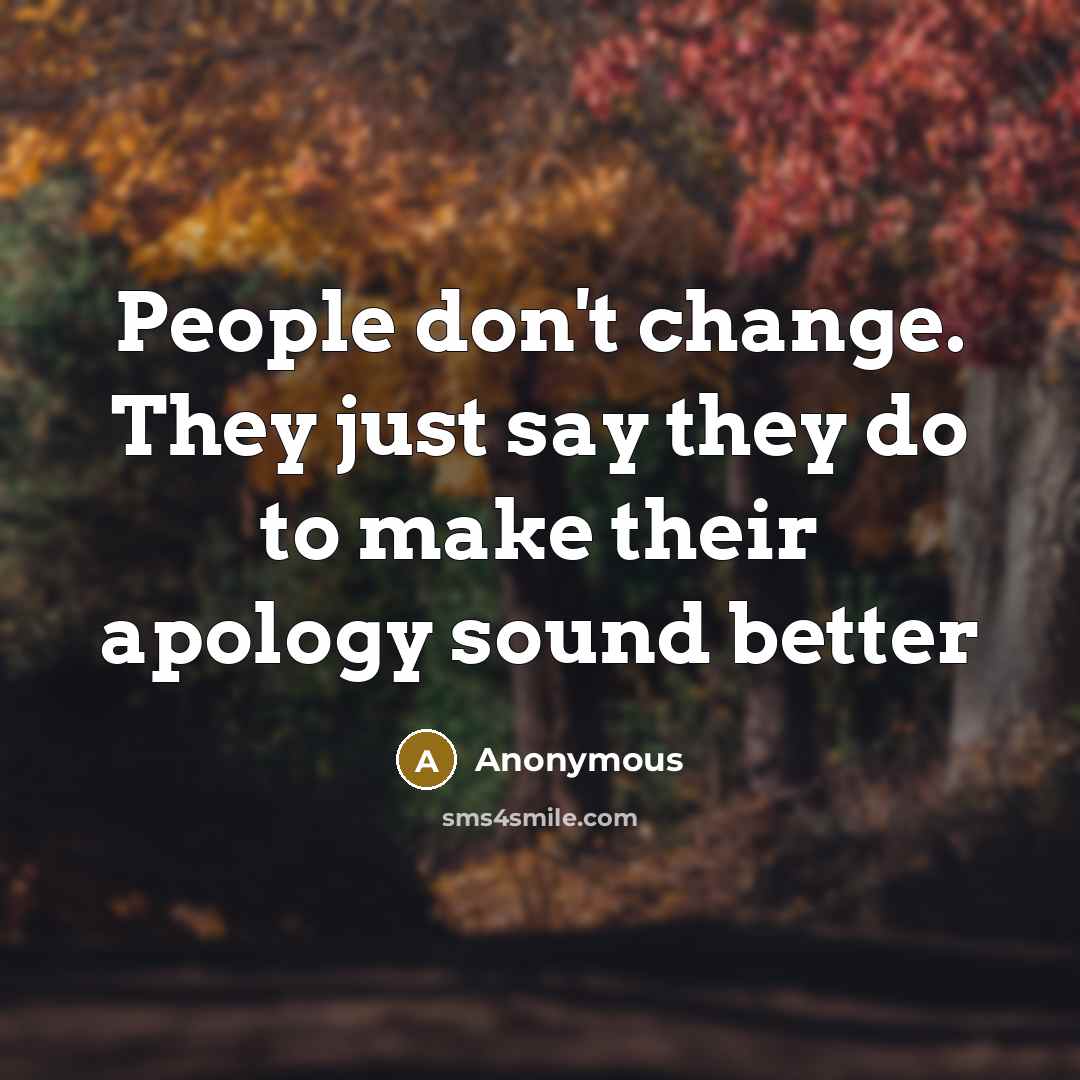 “People don't change. They just say they do to make their apology sound better” quote by Anonymous