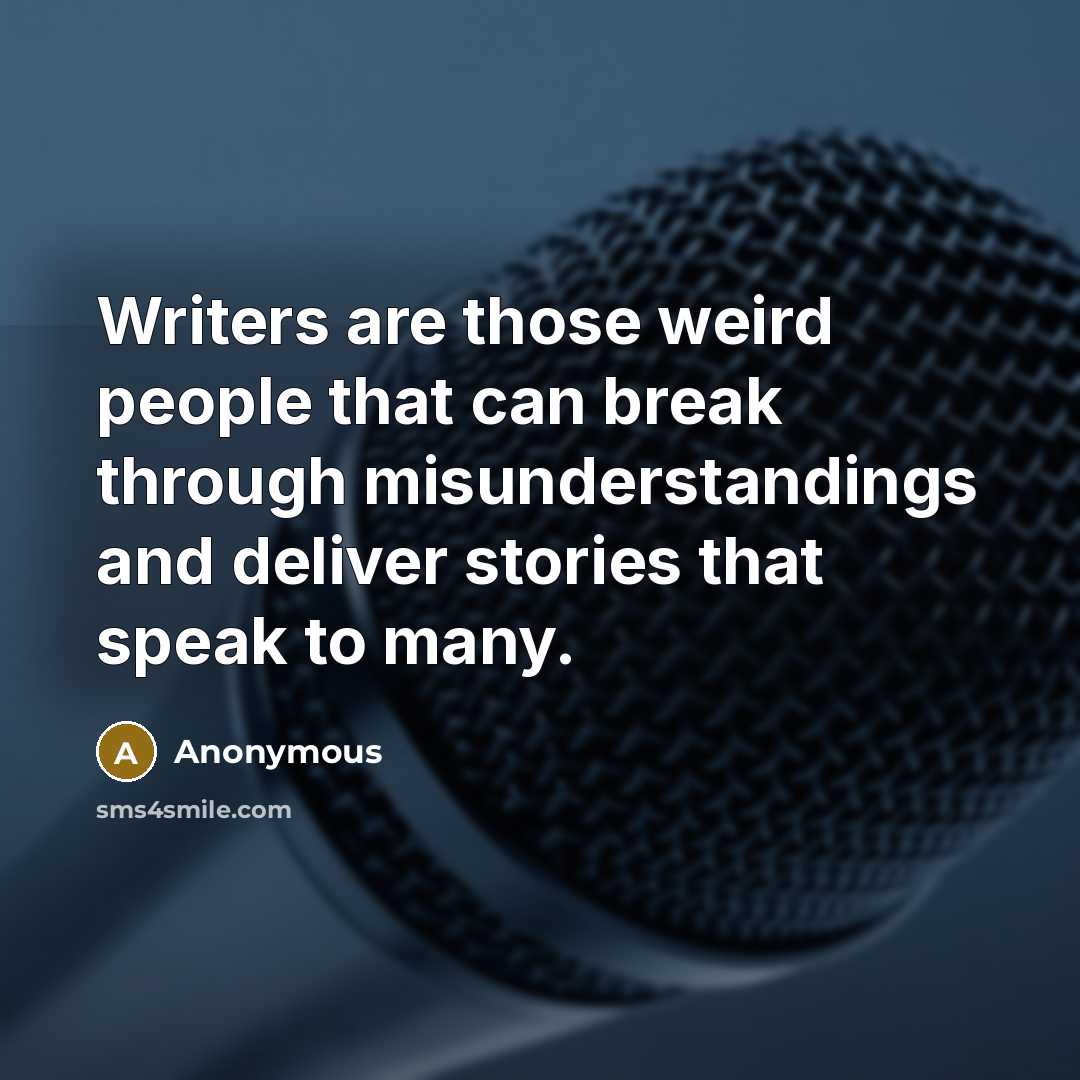 “Writers are those weird people that can break through misunderstandings and deliver stories that speak to many.” quote by Anonymous