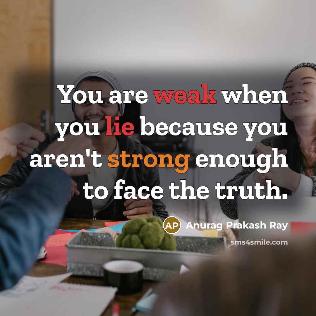 “You are weak when you lie because you aren't strong enough to face the truth.” quote by Anurag Prakash Ray