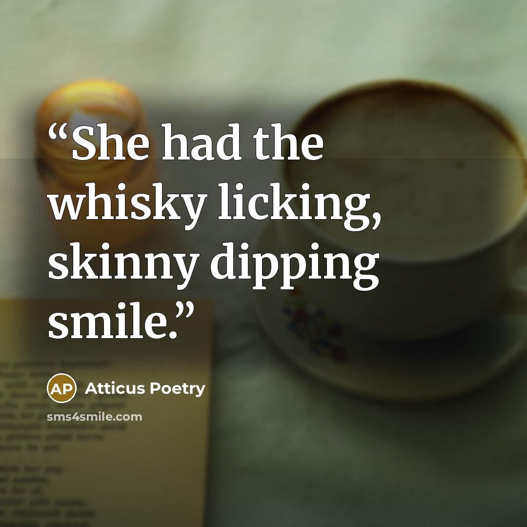 “She had the whisky licking, skinny dipping smile.” quote by Atticus Poetry