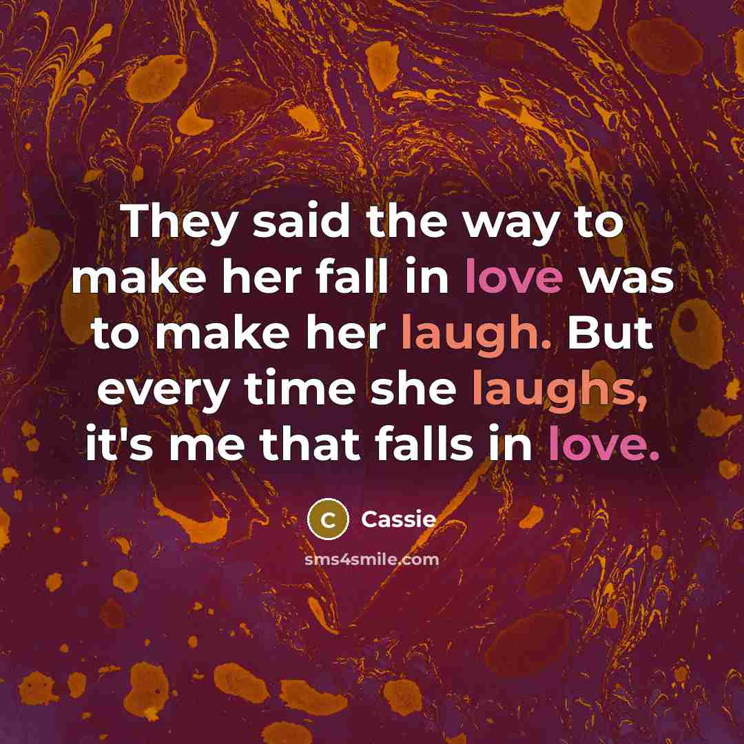 “They said the way to make her fall in love was to make her laugh. But every time she laughs, it's me that falls in love.” quote by Cassie