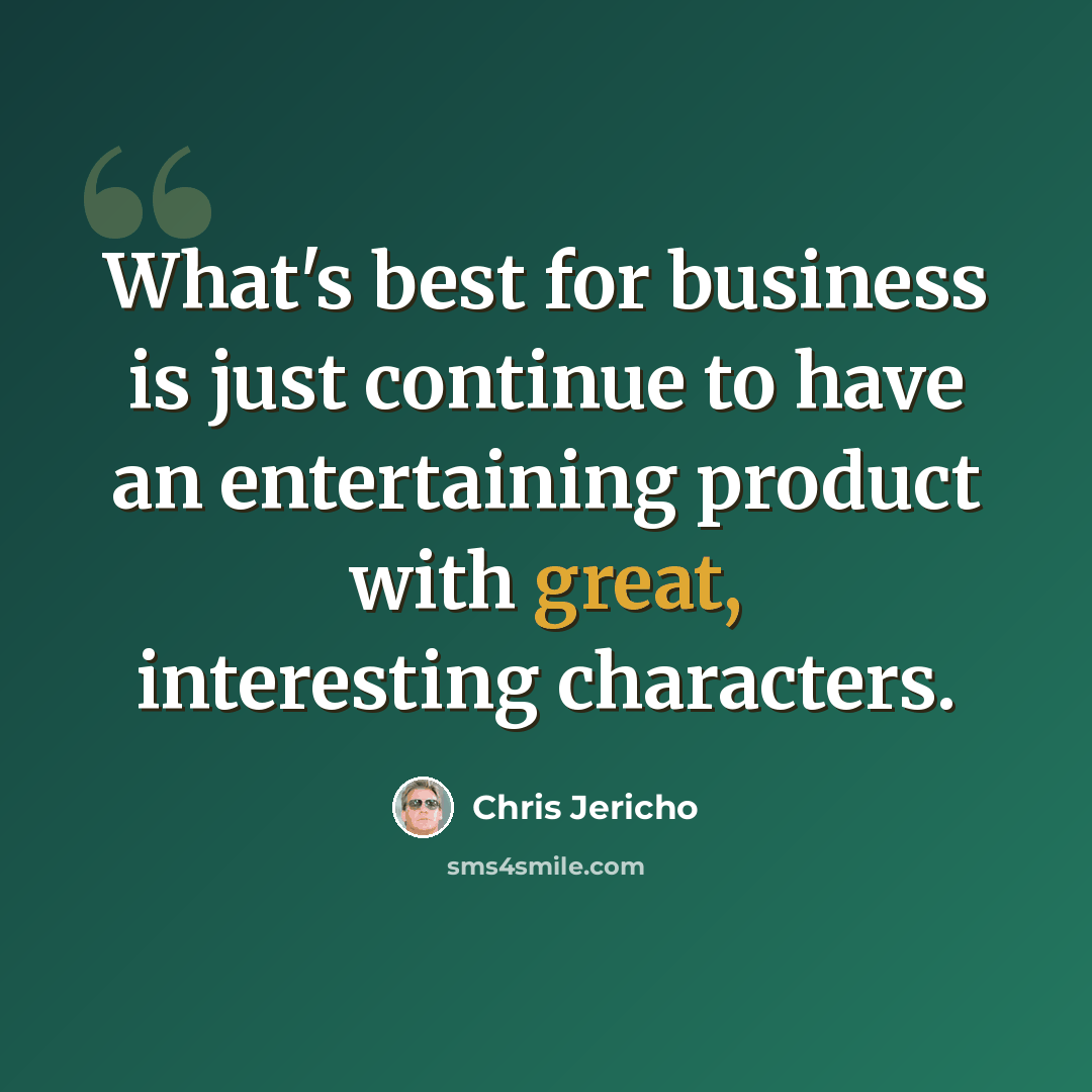 “What's best for business is just continue to have an entertaining product with great, interesting characters.” quote by Chris Jericho