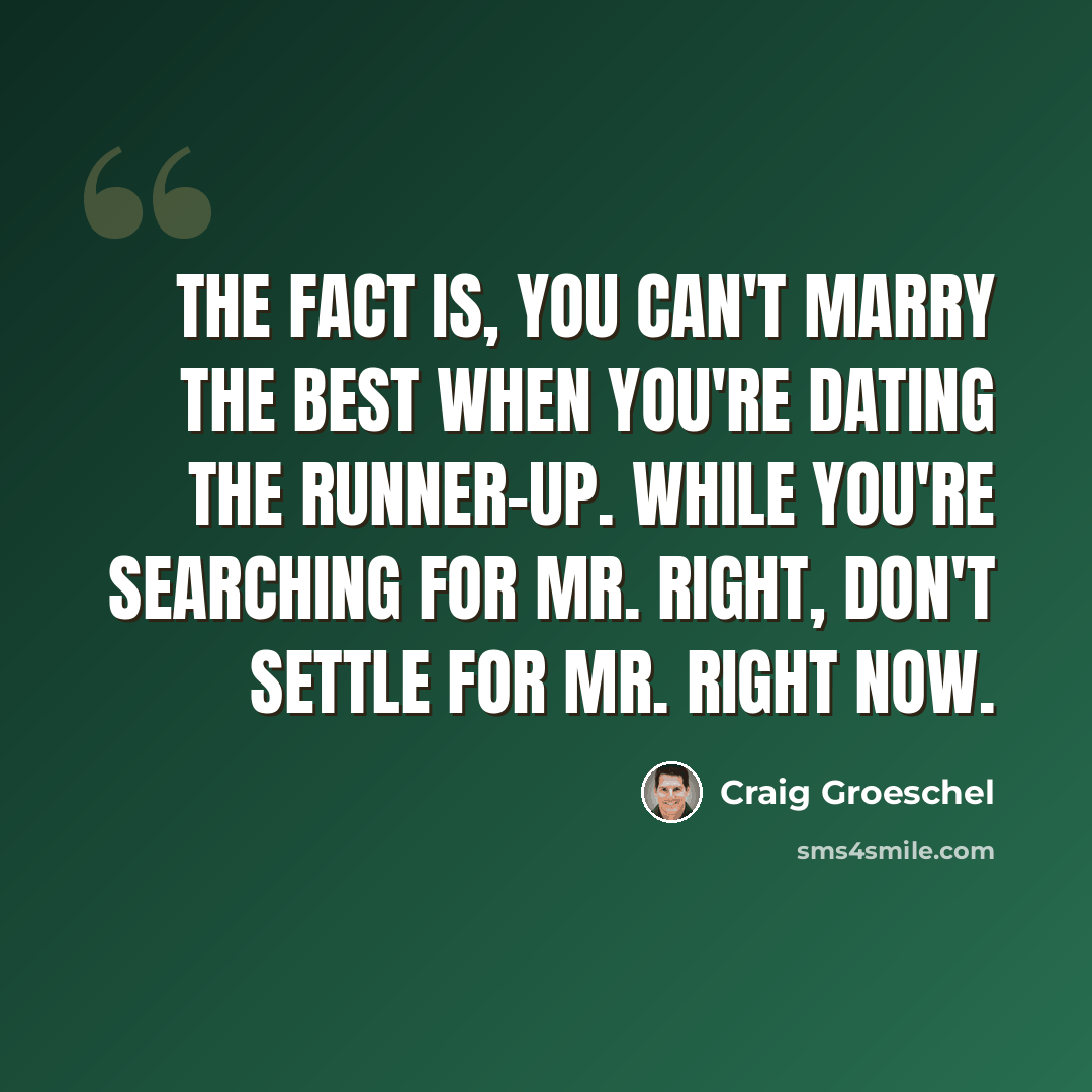 “The fact is, you can't marry the best when you're dating the runner-up. While you're searching for Mr. Right, don't settle for Mr. Right Now.” quote by Craig Groeschel