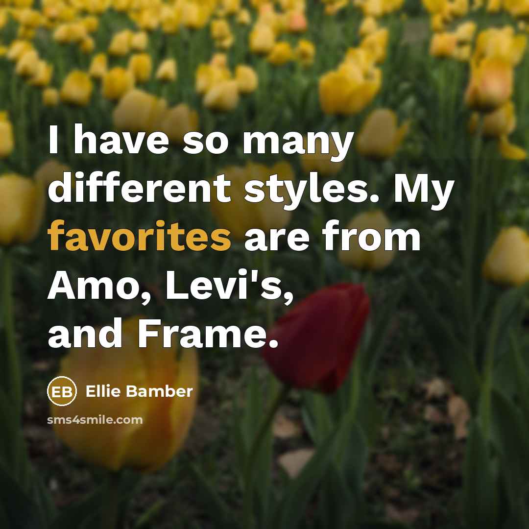 “I have so many different styles. My favorites are from Amo, Levi's, and Frame.” quote by Ellie Bamber