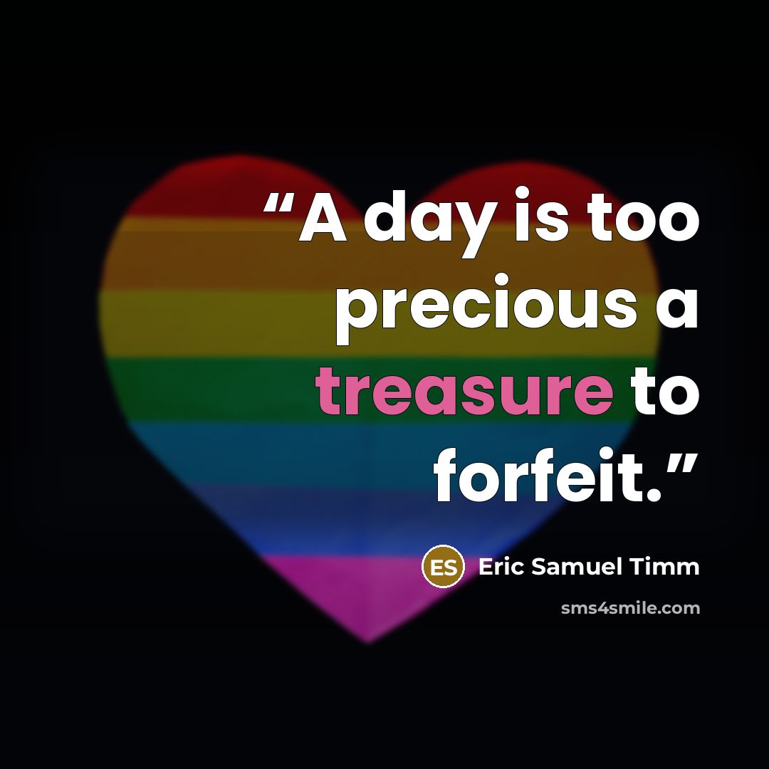 “A day is too precious a treasure to forfeit.” quote by Eric Samuel Timm