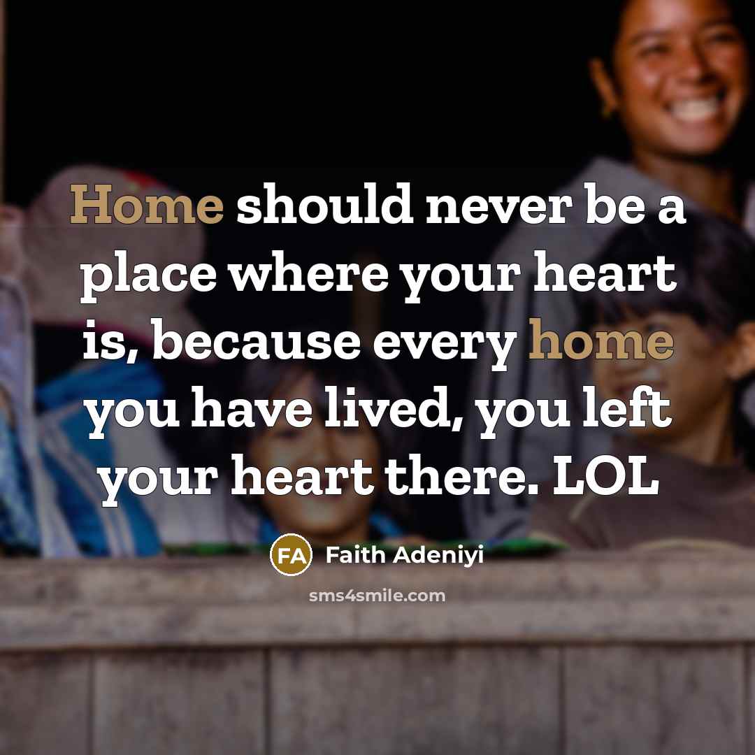 “Home should never be a place where your heart is, because every home you have lived, you left your heart there. LOL” quote by Faith Adeniyi
