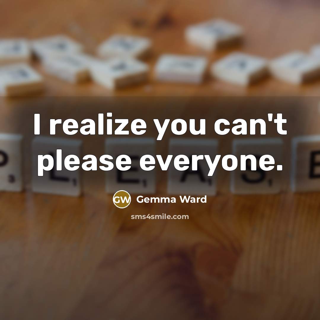 “I realize you can't please everyone.” quote by Gemma Ward
