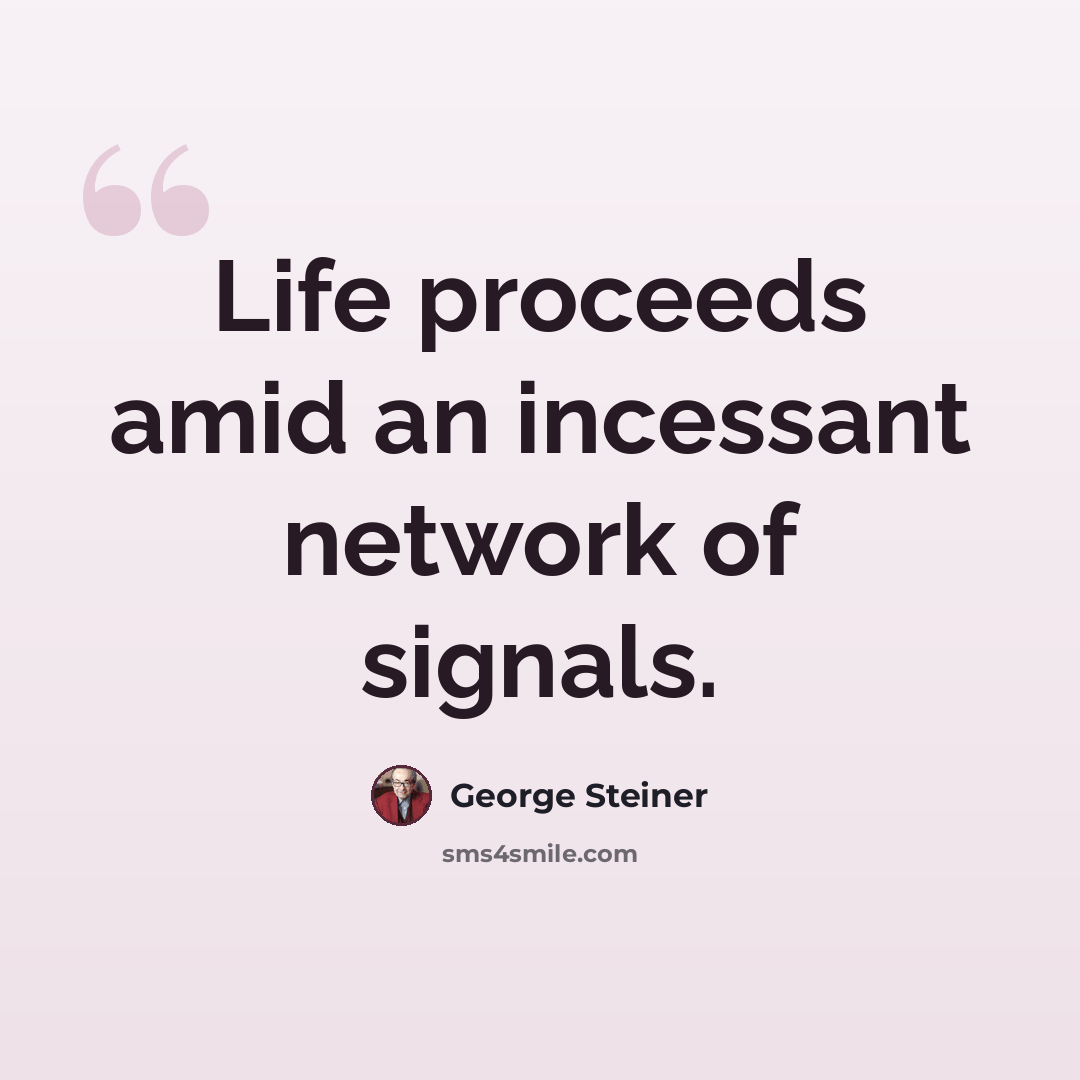 “Life proceeds amid an incessant network of signals.” quote by George Steiner