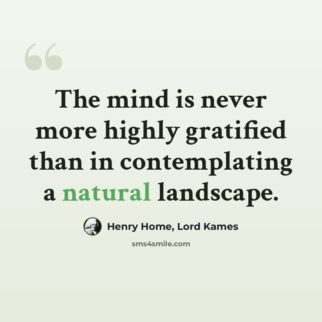 “The mind is never more highly gratified than in contemplating a natural landscape.” quote by Henry Home, Lord Kames