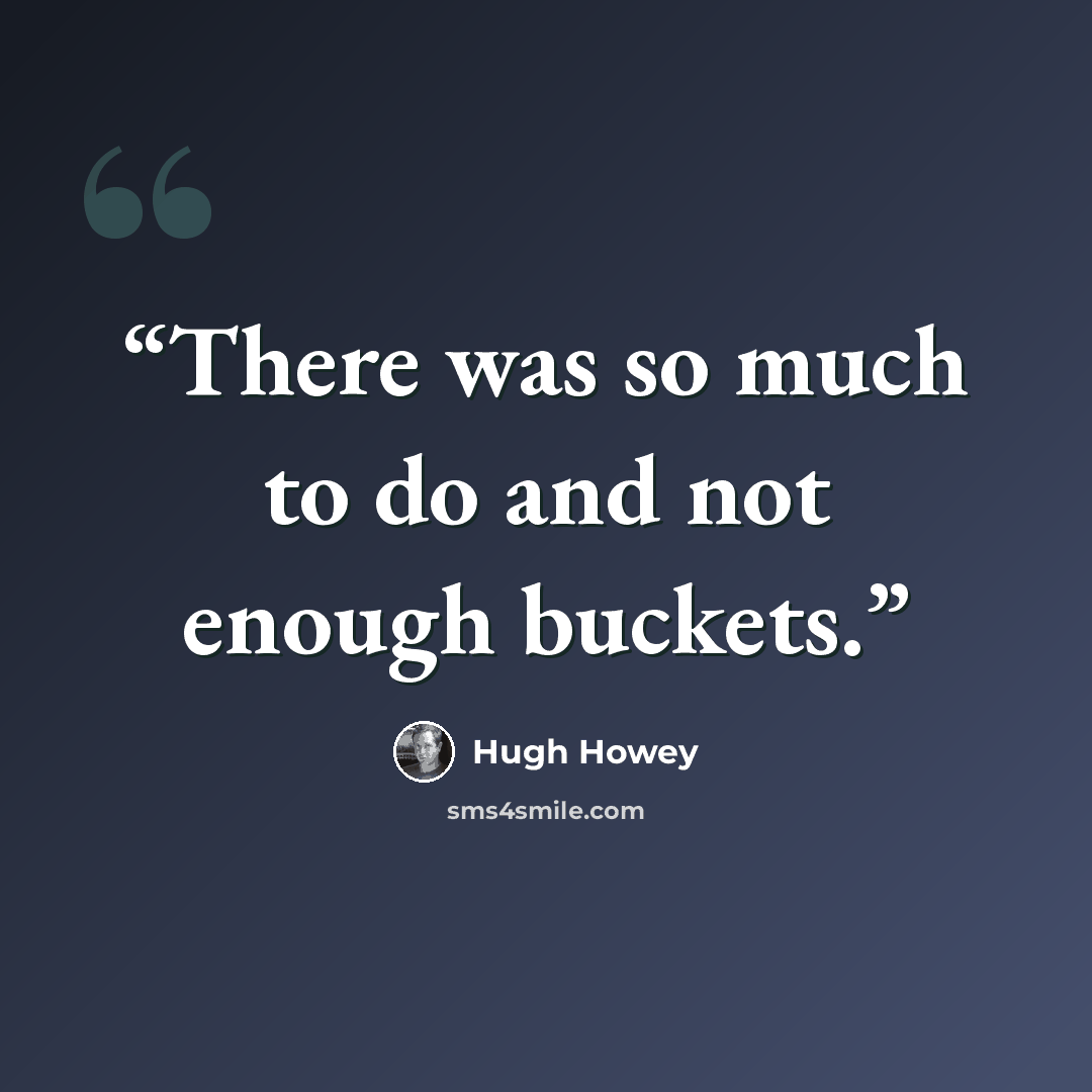 “There was so much to do and not enough buckets.” quote by Hugh Howey