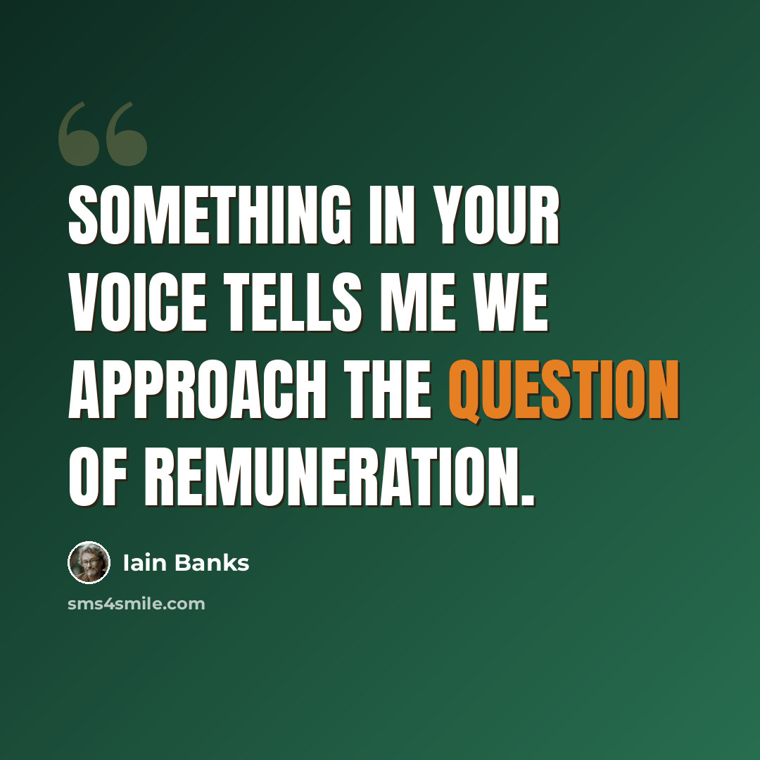 “Something in your voice tells me we approach the question of remuneration.” quote by Iain Banks