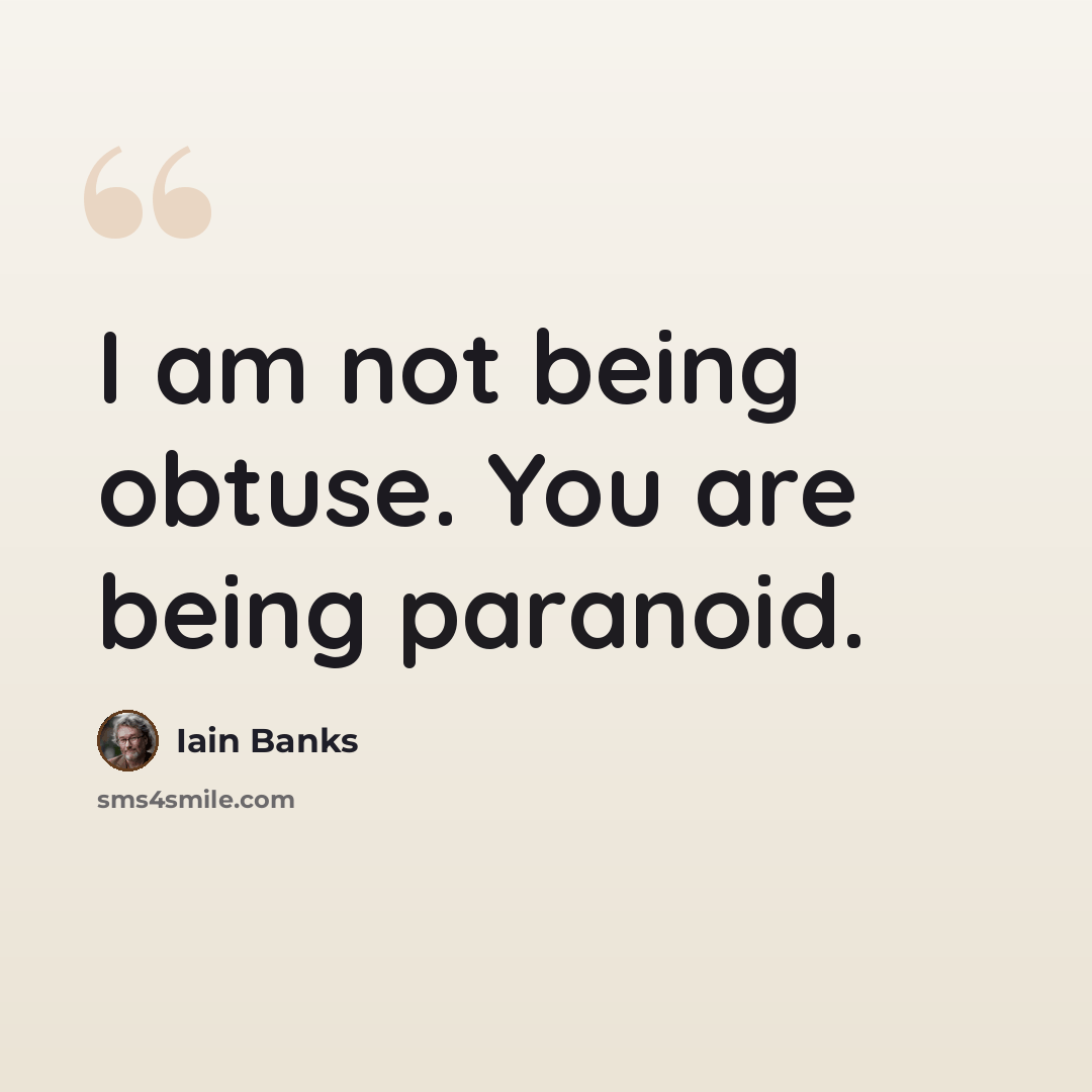 “I am not being obtuse. You are being paranoid.” quote by Iain Banks