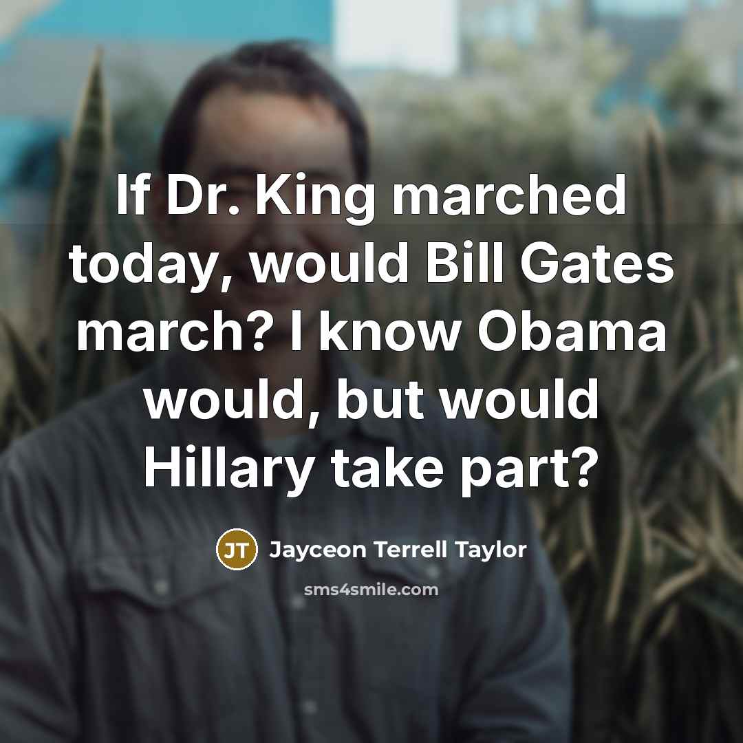 “If Dr. King marched today, would Bill Gates march? I know Obama would, but would Hillary take part?” quote by Jayceon Terrell Taylor