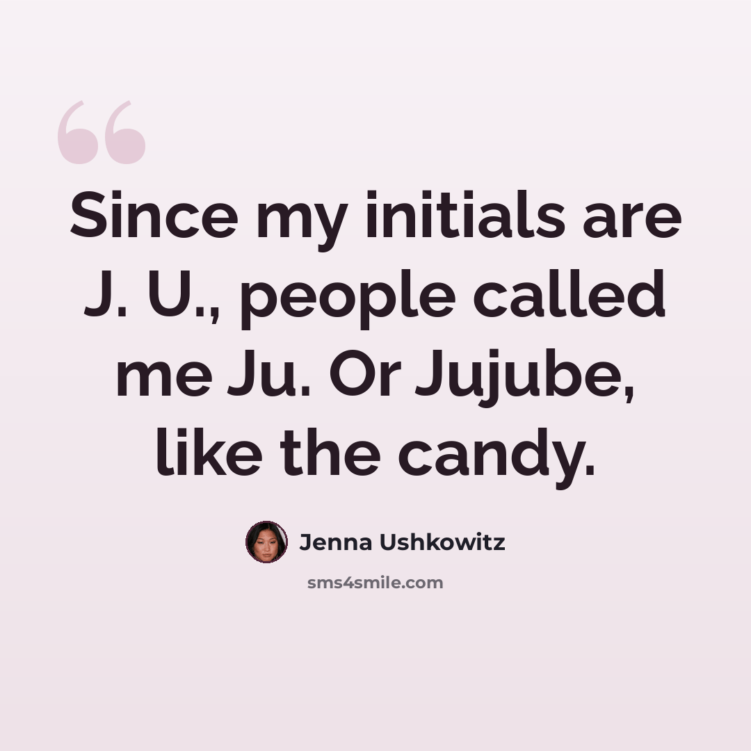 “Since my initials are J. U., people called me Ju. Or Jujube, like the candy.” quote by Jenna Ushkowitz