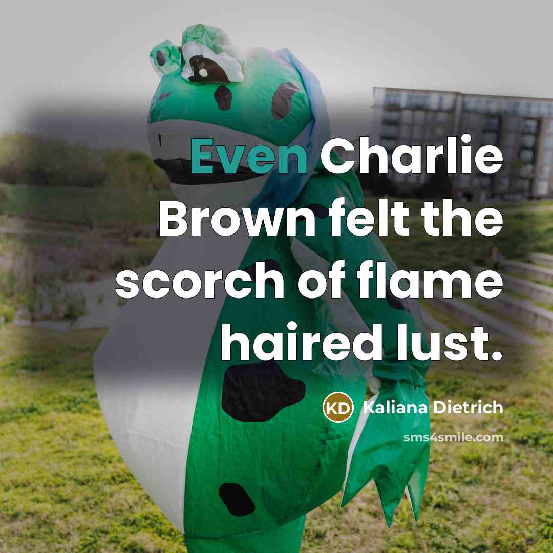 “Even Charlie Brown felt the scorch of flame haired lust.” quote by Kaliana Dietrich