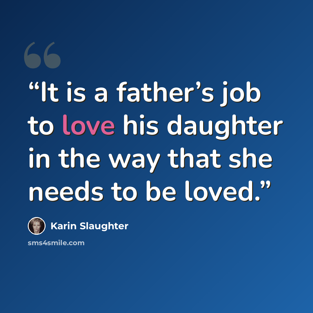 “It is a father’s job to love his daughter in the way that she needs to be loved.” quote by Karin Slaughter