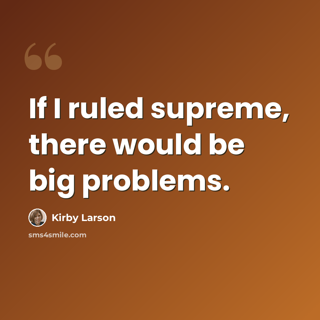 “If I ruled supreme, there would be big problems.” quote by Kirby Larson