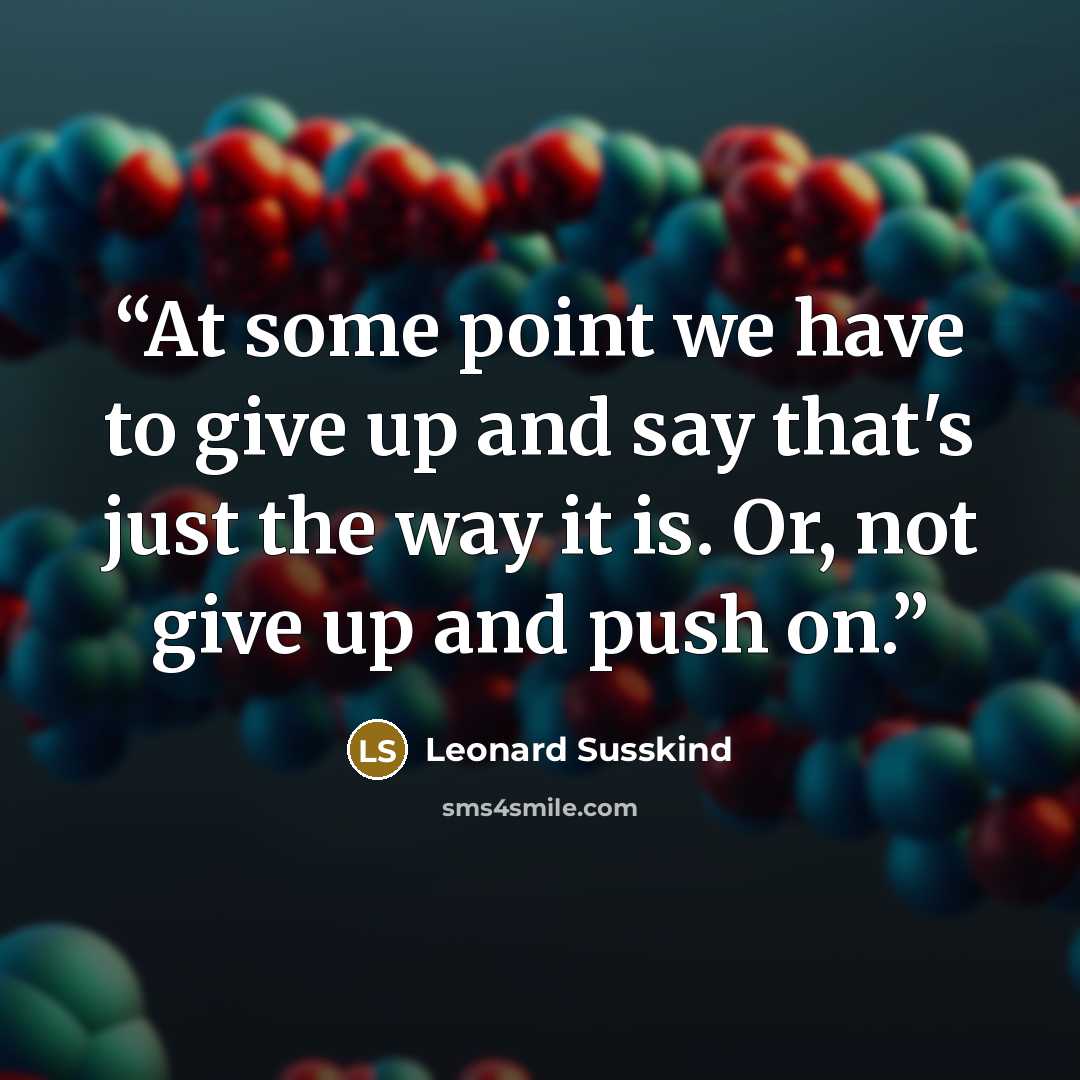 “At some point we have to give up and say that's just the way it is. Or, not give up and push on.” quote by Leonard Susskind