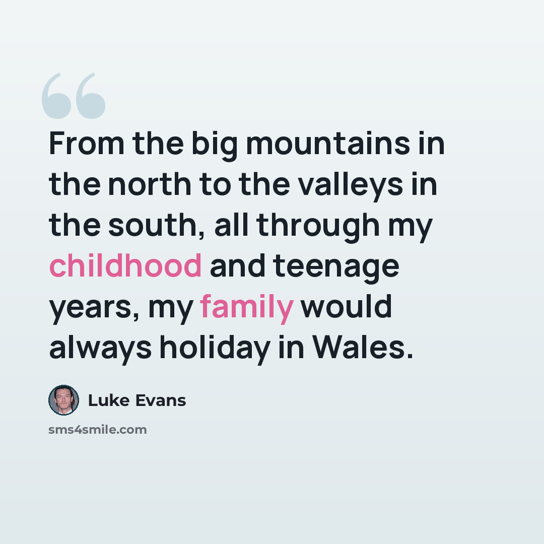 “From the big mountains in the north to the valleys in the south, all through my childhood and teenage years, my family would always holiday in Wales.” quote by Luke Evans