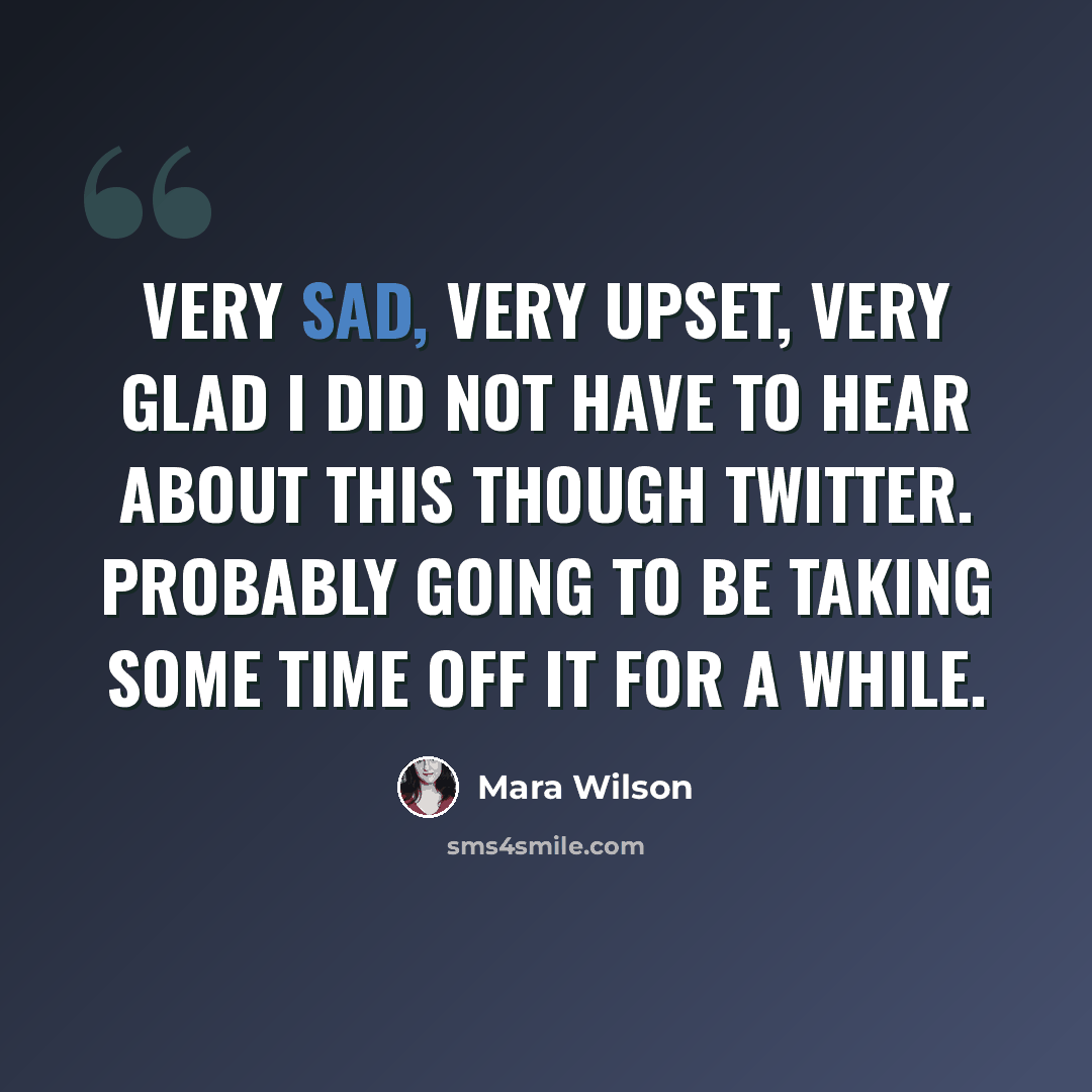 “Very sad, very upset, very glad I did not have to hear about this though Twitter. Probably going to be taking some time off it for a while.” quote by Mara Wilson