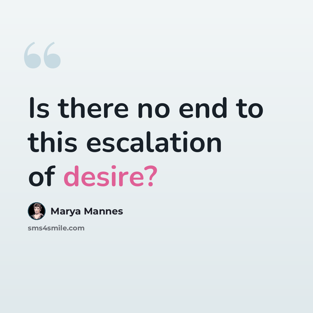 “Is there no end to this escalation of desire?” quote by Marya Mannes