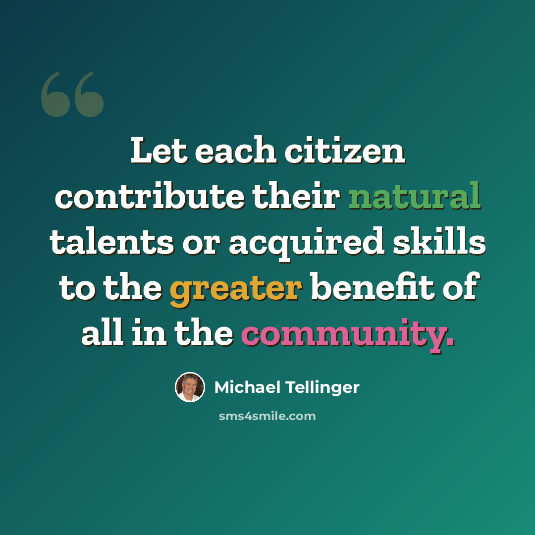 “Let each citizen contribute their natural talents or acquired skills to the greater benefit of all in the community.” quote by Michael Tellinger